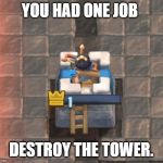 you had one job | YOU HAD ONE JOB; DESTROY THE TOWER. | image tagged in clash royale fail | made w/ Imgflip meme maker