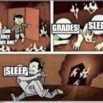 Choose the wrong one | SLEEP; GRADES; I CAN ONLY SAVE ONE; SLEEP | image tagged in choose the wrong one | made w/ Imgflip meme maker