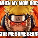 Naruta@EMERSONSMEMEs | ME WHEN MY MOM DOESN'T; GIVE ME SOME BEANS | image tagged in narutaemersonsmemes | made w/ Imgflip meme maker