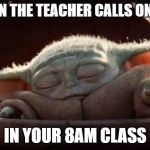 BABY YODA | WHEN THE TEACHER CALLS ON YOU; IN YOUR 8AM CLASS | image tagged in baby yoda | made w/ Imgflip meme maker