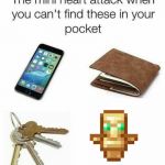 Aaaaaaaaand there is a creeper beside you.... | image tagged in the mini heart attack when you can't find these in your pocket,minecraft,totemofundying | made w/ Imgflip meme maker