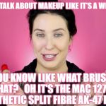 Makeup | GIRLS TALK ABOUT MAKEUP LIKE IT'S A WEAPON; CHIANTY; YOU KNOW LIKE WHAT BRUSH IS THAT?   OH IT'S THE MAC 127SES SYNTHETIC SPLIT FIBRE AK-47 PRO. | image tagged in weapon | made w/ Imgflip meme maker