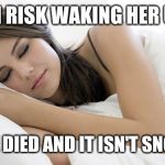 sleeping woman | DO I RISK WAKING HER UP? NO ONE DIED AND IT ISN'T SNOWING. | image tagged in sleeping woman | made w/ Imgflip meme maker