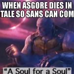A Soul for a Soul | WHEN ASGORE DIES IN GLITCHTALE SO SANS CAN COME BACK | image tagged in a soul for a soul,spoilers,glitchtale,undertale,asgore,sans | made w/ Imgflip meme maker