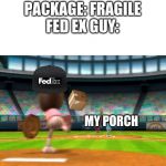 But why? | PACKAGE: FRAGILE
FED EX GUY:; MY PORCH | image tagged in wii sports baseball | made w/ Imgflip meme maker