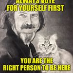 Right to be Here | ALWAYS VOTE FOR YOURSELF FIRST; YOU ARE THE RIGHT PERSON TO BE HERE | image tagged in self love,love,allan watts,zen,free will,identity | made w/ Imgflip meme maker
