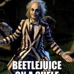 Beetlejuice | HEY CMON WOULDN’T IT BE GREAT; BEETLEJUICE ON A SHELF | image tagged in beetlejuice | made w/ Imgflip meme maker