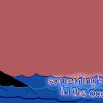 Something’s alive in the ocean meme