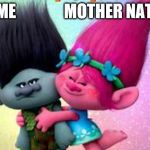 Trolls | ME               MOTHER NATURE | image tagged in trolls | made w/ Imgflip meme maker