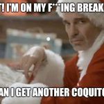 Bad Santa at the bar | WHAT! I'M ON MY F***ING BREAK, OK!? NOW, CAN I GET ANOTHER COQUITO HERE? | image tagged in bad santa at the bar | made w/ Imgflip meme maker
