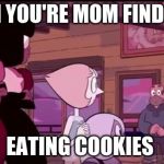 mom memes | WHEN YOU'RE MOM FINDS YOU; EATING COOKIES | image tagged in mom memes | made w/ Imgflip meme maker