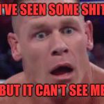 Tahregg John Cena Meme | I'VE SEEN SOME SHIT; BUT IT CAN'T SEE ME | image tagged in tahregg john cena meme | made w/ Imgflip meme maker