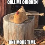 suicidal chicken | CALL ME CHICKEN; ONE MORE TIME. | image tagged in suicidal chicken | made w/ Imgflip meme maker