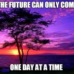 Sunrise purple beauty | THE FUTURE CAN ONLY COME; ONE DAY AT A TIME | image tagged in sunrise purple beauty | made w/ Imgflip meme maker