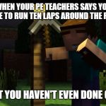 thats a nice life you have | WHEN YOUR PE TEACHERS SAYS YOU HAVE TO RUN TEN LAPS AROUND THE FIELD; BUT YOU HAVEN'T EVEN DONE ONE | image tagged in thats a nice life you have | made w/ Imgflip meme maker