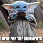 Baby Yoda | JUST HERE FOR THE COMMENTS I AM | image tagged in baby yoda | made w/ Imgflip meme maker