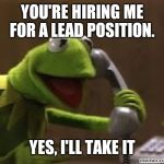Kermit The Frog At Phone | YOU'RE HIRING ME FOR A LEAD POSITION. YES, I'LL TAKE IT | image tagged in kermit the frog at phone | made w/ Imgflip meme maker