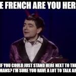 a classic devil joke for 2020 | THE FRENCH ARE YOU HERE? IF YOU COULD JUST STAND HERE NEXT TO THE GERMANS? I'M SURE YOU HAVE A LOT TO TALK ABOUT | image tagged in the devil toby,rowan atkinson,french | made w/ Imgflip meme maker