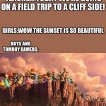 me and the boys smash bros | TEACHER:TODAY WE'RE GOING ON A FIELD TRIP TO A CLIFF SIDE! GIRLS:WOW THE SUNSET IS SO BEAUTIFUL; BOYS AND TOMBOY GAMERS: | image tagged in me and the boys smash bros | made w/ Imgflip meme maker