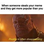 Disappointing Reality | When someone steals your meme and they get more popular than you | image tagged in disappointing reality | made w/ Imgflip meme maker