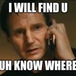 I will find u | I WILL FIND U; AND... UH KNOW WHERE U ARE | image tagged in i will find u | made w/ Imgflip meme maker