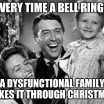 Christmas | EVERY TIME A BELL RINGS; A DYSFUNCTIONAL FAMILY MAKES IT THROUGH CHRISTMAS | image tagged in christmas | made w/ Imgflip meme maker