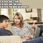 Mother and son | MOMS IN 1985: HAD TWO KIDS; MOMS IN 2019: YOU WERE AN ACCIDENT; MOMS IN 1954: HAD 12 KIDS | image tagged in mother and son | made w/ Imgflip meme maker