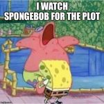 BJ by sponge bob | I WATCH SPONGEBOB FOR THE PLOT | image tagged in bj by sponge bob | made w/ Imgflip meme maker