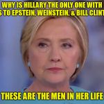 Evil Hillary | WHY IS HILLARY THE ONLY ONE WITH LINKS TO EPSTEIN, WEINSTEIN, & BILL CLINTON? THESE ARE THE MEN IN HER LIFE | image tagged in evil hillary | made w/ Imgflip meme maker