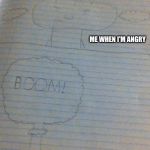 anger management needed | ME WHEN I'M ANGRY; NOW LET'S ZOOM OUT | image tagged in anger management needed | made w/ Imgflip meme maker