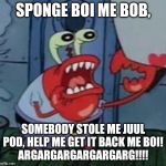 Mr. Krabs' Juul Problem | SPONGE BOI ME BOB, SOMEBODY STOLE ME JUUL POD, HELP ME GET IT BACK ME BOI!
ARGARGARGARGARGARG!!!! | image tagged in angry mr crabs | made w/ Imgflip meme maker