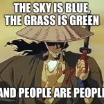 The sky is blue, the grass is green and people are people | THE SKY IS BLUE, THE GRASS IS GREEN; AND PEOPLE ARE PEOPLE | image tagged in jubei ninja scroll,people,stupid people,ninja,anime,quotes | made w/ Imgflip meme maker