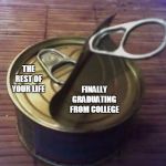 double can lid | THE REST OF YOUR LIFE; FINALLY GRADUATING FROM COLLEGE | image tagged in double can lid | made w/ Imgflip meme maker