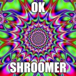 OK Shroomer | OK; SHROOMER | image tagged in ok shroomer | made w/ Imgflip meme maker