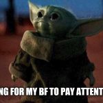 Baby yoda | ME WAITING FOR MY BF TO PAY ATTENTION TO ME | image tagged in baby yoda | made w/ Imgflip meme maker