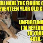 Financial Advice Dog | YOU HAVE THE FIGURE OF A SEVENTEEN YEAR OLD GIRL. UNFORTUNATELY,
I'M REFERRING
TO YOUR
401K. | image tagged in memes,you better get that checked | made w/ Imgflip meme maker