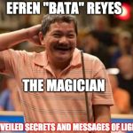 THE MAGICIAN | EFREN ''BATA'' REYES; THE MAGICIAN; UNVEILED SECRETS AND MESSAGES OF LIGHT | image tagged in the magician | made w/ Imgflip meme maker