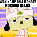 Parappa waking up | WAKING UP ON A MONDAY; MORNING BE LIKE | image tagged in parappa waking up | made w/ Imgflip meme maker
