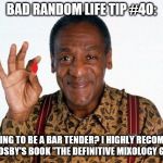 Bill Cosby Pill giver | BAD RANDOM LIFE TIP #40:; TRAINING TO BE A BAR TENDER? I HIGHLY RECOMMEND BILL COSBY'S BOOK "THE DEFINITIVE MIXOLOGY GUIDE." | image tagged in bill cosby pill giver | made w/ Imgflip meme maker