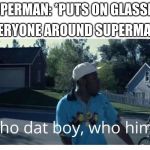 Tyler the Creator - Who dat boy | EVERYONE AROUND SUPERMAN:; SUPERMAN: *PUTS ON GLASSES* | image tagged in tyler the creator - who dat boy | made w/ Imgflip meme maker