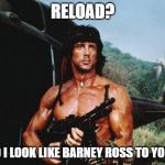 Rambo | RELOAD? DO I LOOK LIKE BARNEY ROSS TO YOU? | image tagged in rambo | made w/ Imgflip meme maker