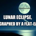 LUNAR ECLIPSE, PHOTOGRAPHED BY A FLAT-EARTHER | image tagged in funny memes | made w/ Imgflip meme maker