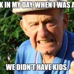 Grumpy old man | BACK IN MY DAY, WHEN I WAS A KID; WE DIDN'T HAVE KIDS. | image tagged in grumpy man,kids | made w/ Imgflip meme maker