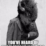 Bison Man | YOU'VE HEARD OF THE ELEPHANT MAN, NO? | image tagged in bison man | made w/ Imgflip meme maker