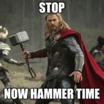 thor hammer | STOP NOW HAMMER TIME | image tagged in thor hammer | made w/ Imgflip meme maker