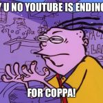 The death of Youtube | Y U NO YOUTUBE IS ENDING; FOR COPPA! | image tagged in eddy y u no,youtube,defunct,coppa | made w/ Imgflip meme maker