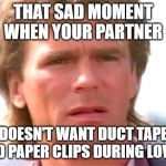 MacGyver Bedroom Loving | THAT SAD MOMENT WHEN YOUR PARTNER; DOESN'T WANT DUCT TAPE AND PAPER CLIPS DURING LOVIN' | image tagged in macgyver confused | made w/ Imgflip meme maker