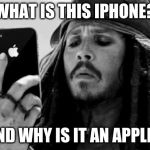 Captain Jack iPhone | WHAT IS THIS IPHONE? AND WHY IS IT AN APPLE? | image tagged in captain jack iphone | made w/ Imgflip meme maker