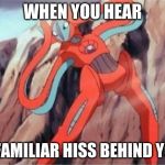 Distressed Deoxys | WHEN YOU HEAR; A FAMILIAR HISS BEHIND YOU | image tagged in distressed deoxys | made w/ Imgflip meme maker