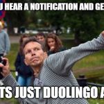 Throws Phone Guy | WHEN YOU HEAR A NOTIFICATION AND GET EXCITED; BUT ITS JUST DUOLINGO AGAIN | image tagged in throws phone guy | made w/ Imgflip meme maker